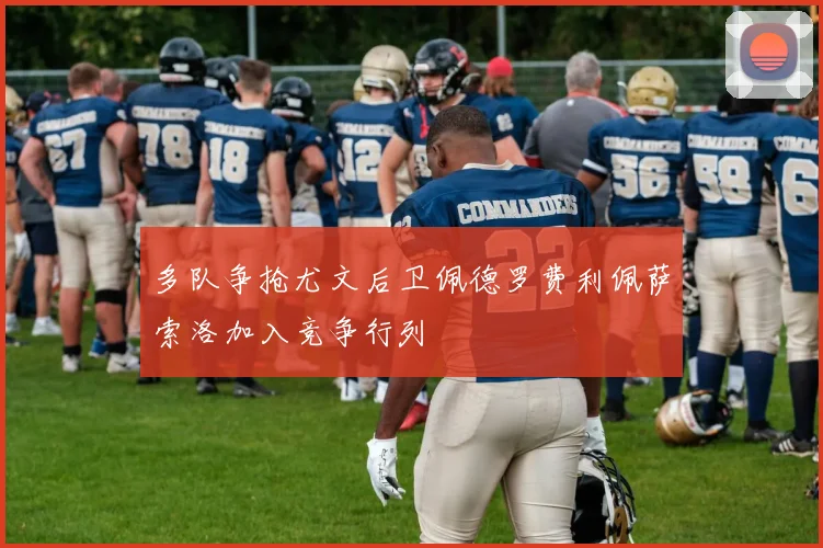 多队争抢尤文后卫佩德罗费利佩萨索洛加入竞争行列
