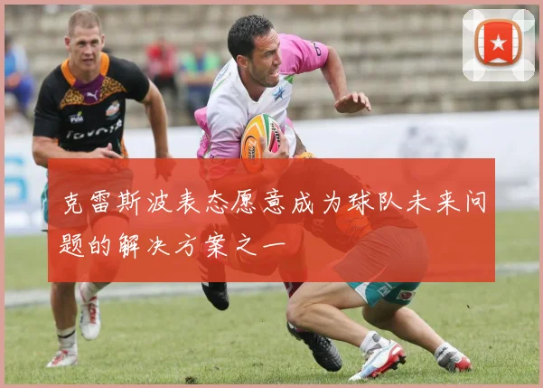 克雷斯波表态愿意成为球队未来问题的解决方案之一
