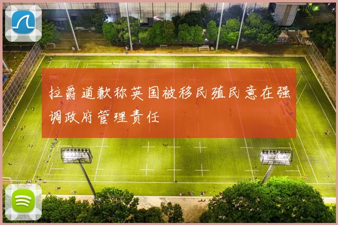 拉爵道歉称英国被移民殖民意在强调政府管理责任