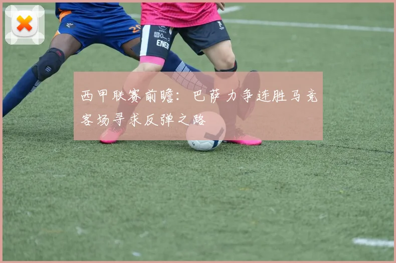 西甲联赛前瞻：巴萨力争连胜马竞客场寻求反弹之路