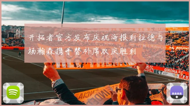 开拓者官方发布庆祝海报利拉德与杨瀚森携手替补席欢庆胜利
