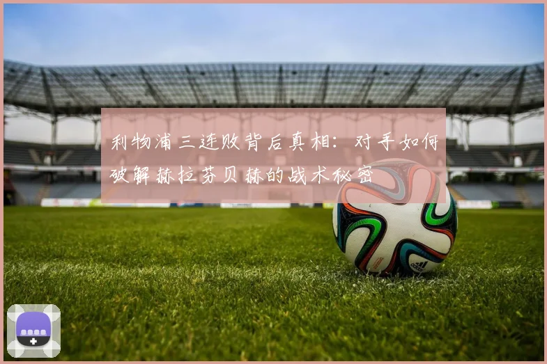 利物浦三连败背后真相：对手如何破解赫拉芬贝赫的战术秘密