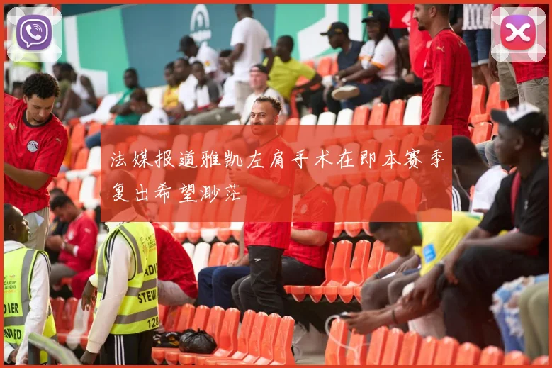法媒报道雅凯左肩手术在即本赛季复出希望渺茫