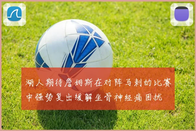 湖人期待詹姆斯在对阵马刺的比赛中强势复出缓解坐骨神经痛困扰