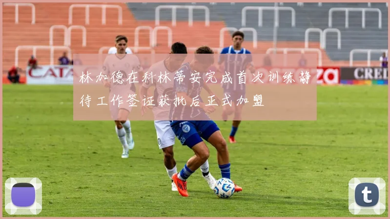 林加德在科林蒂安完成首次训练静待工作签证获批后正式加盟