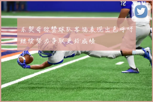 东契奇称赞球队客场表现出色呼吁继续努力争取更好成绩