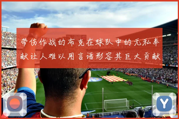 带伤作战的布克在球队中的无私奉献让人难以用言语形容其巨大贡献