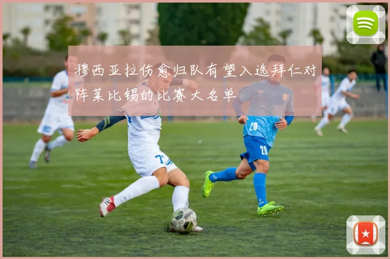 穆西亚拉伤愈归队有望入选拜仁对阵莱比锡的比赛大名单